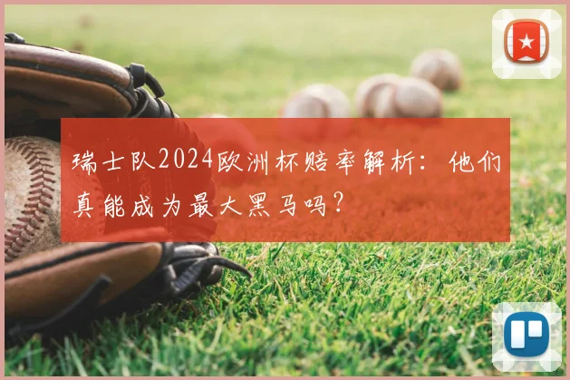 瑞士队2024欧洲杯赔率解析：他们真能成为最大黑马吗？