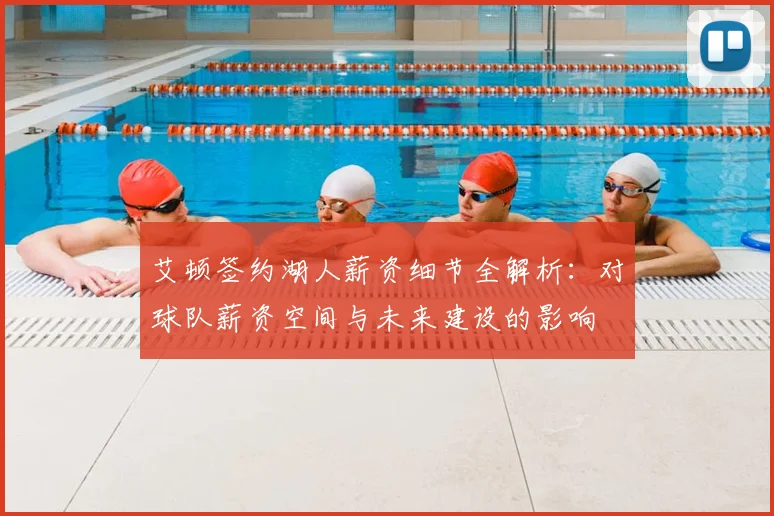 艾顿签约湖人薪资细节全解析：对球队薪资空间与未来建设的影响