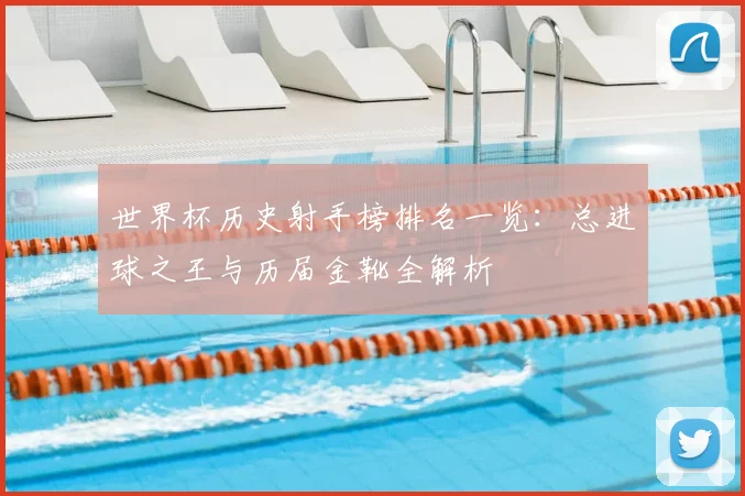 世界杯历史射手榜排名一览：总进球之王与历届金靴全解析